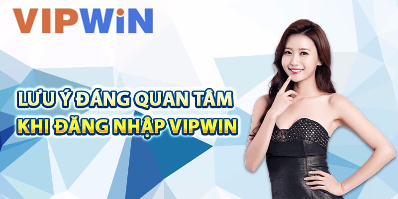 Lưu ý đáng quan tâm khi đăng nhập VIPwin