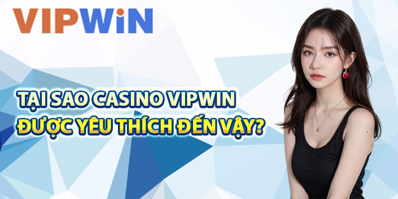 Tại sao casino VIPwin được yêu thích đến vậy?